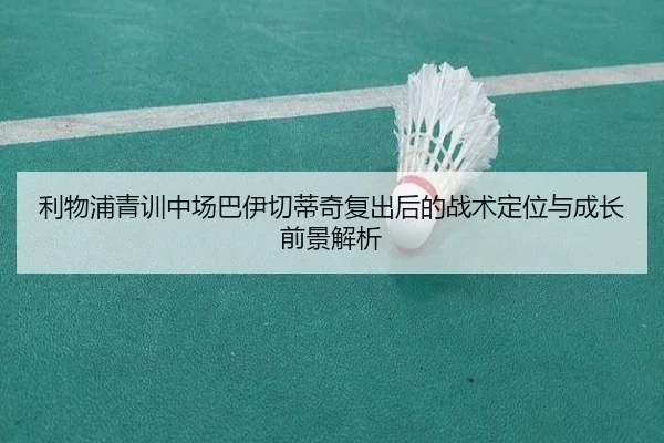 利物浦青训中场巴伊切蒂奇复出后的战术定位与成长前景解析