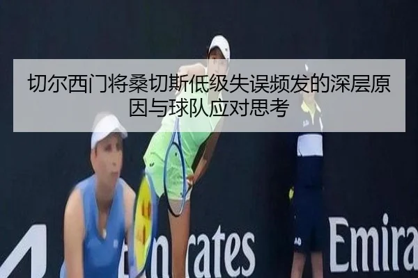 切尔西门将桑切斯低级失误频发的深层原因与球队应对思考
