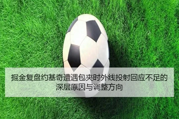掘金复盘约基奇遭遇包夹时外线投射回应不足的深层原因与调整方向